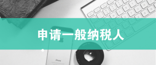 一般納稅人申請需滿足哪些條件？